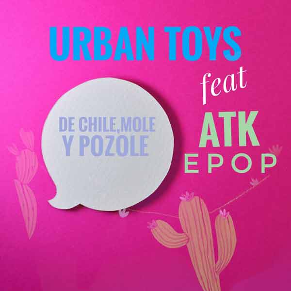 Urban Toys feat ATK Epop - De Chile, Mole y Pozole